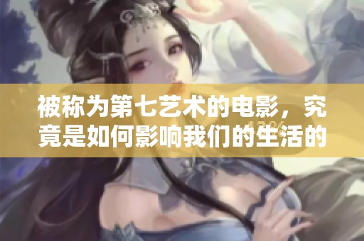 被称为第七艺术的电影，究竟是如何影响我们的生活的呢