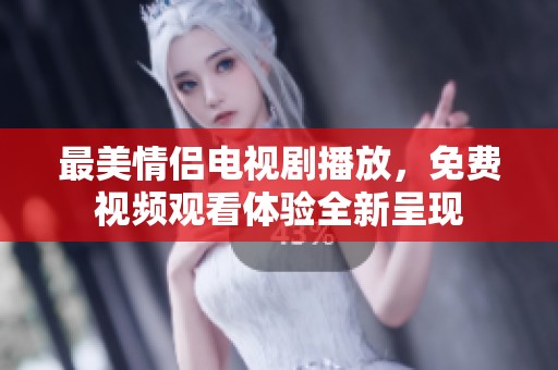 最美情侣电视剧播放，免费视频观看体验全新呈现