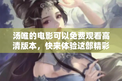 汤唯的电影可以免费观看高清版本，快来体验这部精彩作品吧