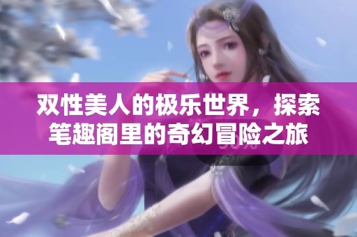 双性美人的极乐世界，探索笔趣阁里的奇幻冒险之旅