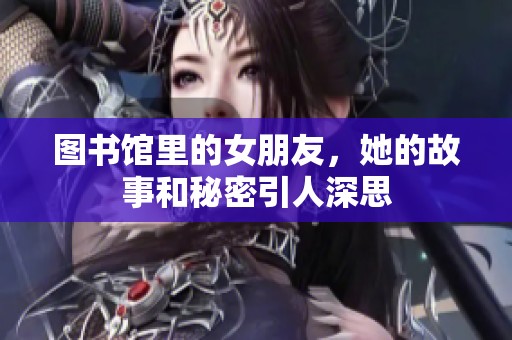 图书馆里的女朋友，她的故事和秘密引人深思