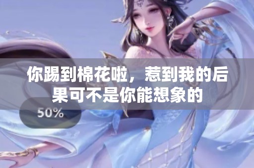 你踢到棉花啦，惹到我的后果可不是你能想象的