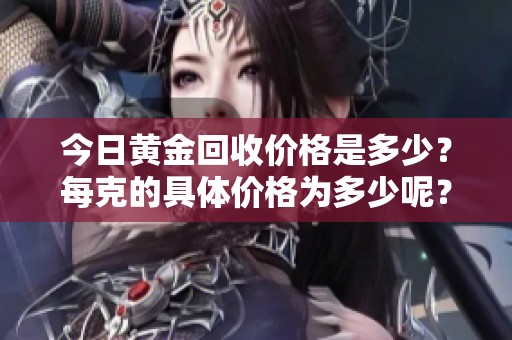 今日黄金回收价格是多少？每克的具体价格为多少呢？