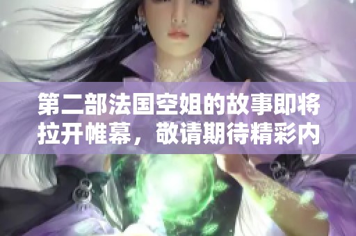第二部法国空姐的故事即将拉开帷幕，敬请期待精彩内容