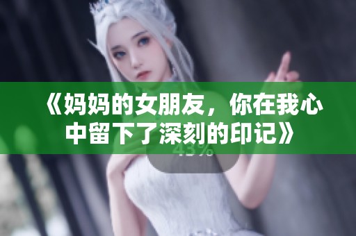 《妈妈的女朋友，你在我心中留下了深刻的印记》
