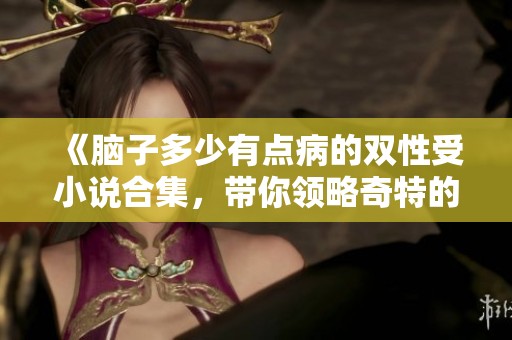 《脑子多少有点病的双性受小说合集，带你领略奇特的故事世界》