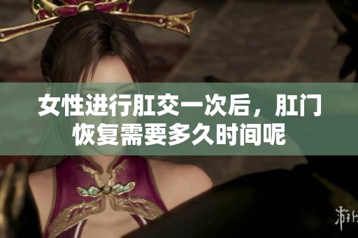女性进行肛交一次后，肛门恢复需要多久时间呢