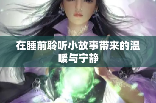 在睡前聆听小故事带来的温暖与宁静