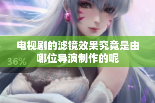 电视剧的滤镜效果究竟是由哪位导演制作的呢