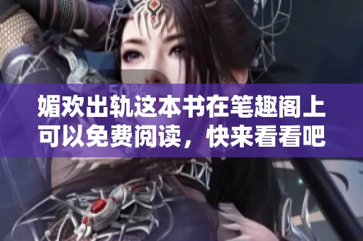 媚欢出轨这本书在笔趣阁上可以免费阅读，快来看看吧！
