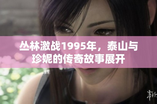 丛林激战1995年，泰山与珍妮的传奇故事展开