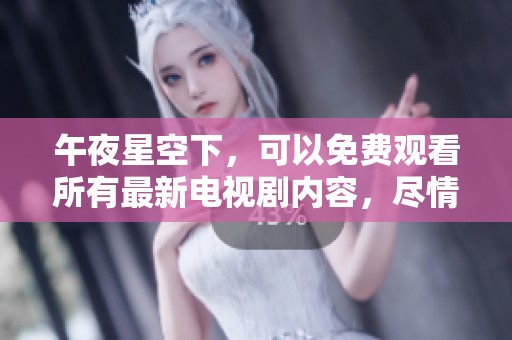 午夜星空下，可以免费观看所有最新电视剧内容，尽情享受娱乐时光。