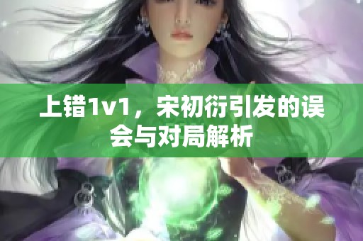 上错1v1，宋初衍引发的误会与对局解析