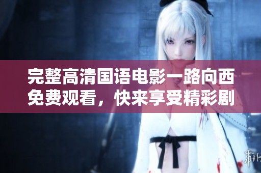 完整高清国语电影一路向西免费观看，快来享受精彩剧情和欢笑吧