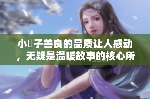 小峓子善良的品质让人感动，无疑是温暖故事的核心所在