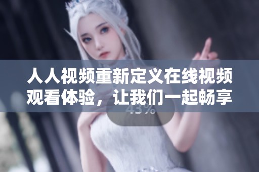 人人视频重新定义在线视频观看体验，让我们一起畅享精彩内容