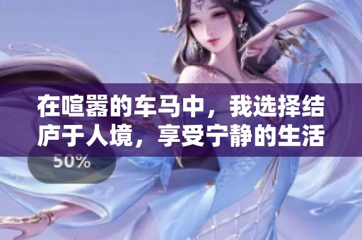 在喧嚣的车马中，我选择结庐于人境，享受宁静的生活。