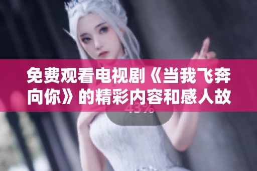 免费观看电视剧《当我飞奔向你》的精彩内容和感人故事
