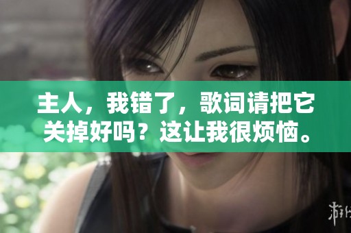 主人，我错了，歌词请把它关掉好吗？这让我很烦恼。