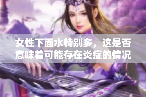女性下面水特别多，这是否意味着可能存在炎症的情况呢