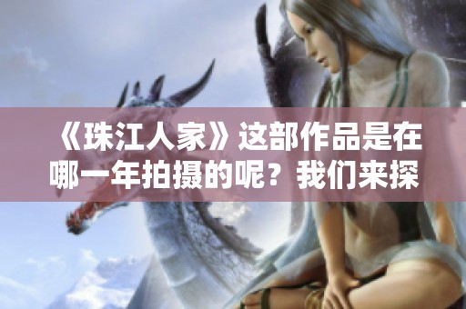 《珠江人家》这部作品是在哪一年拍摄的呢？我们来探讨一下这个问题。
