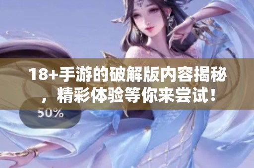 18+手游的破解版内容揭秘，精彩体验等你来尝试！