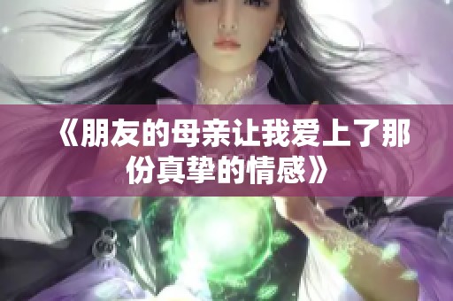 《朋友的母亲让我爱上了那份真挚的情感》