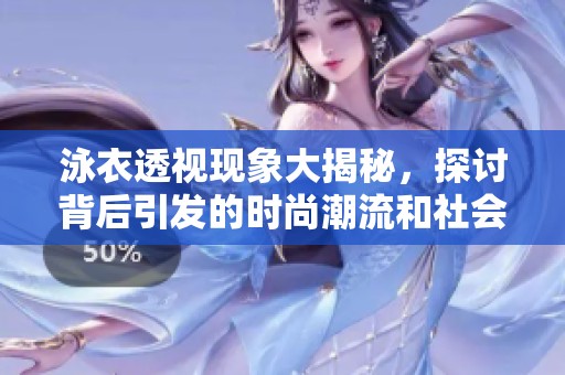 泳衣透视现象大揭秘，探讨背后引发的时尚潮流和社会话题