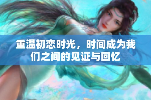 重温初恋时光，时间成为我们之间的见证与回忆