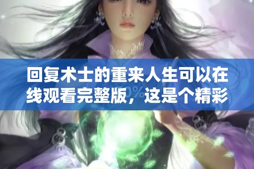 回复术士的重来人生可以在线观看完整版，这是个精彩的冒险故事