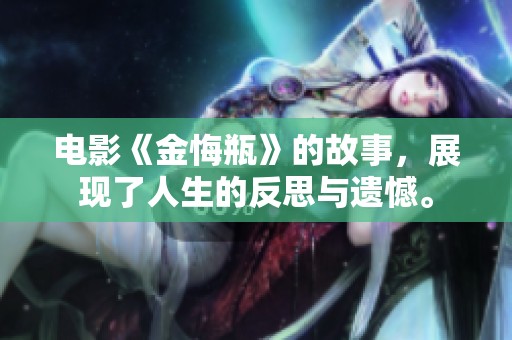 电影《金悔瓶》的故事，展现了人生的反思与遗憾。