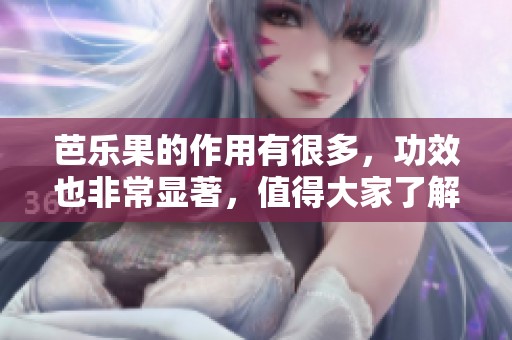 芭乐果的作用有很多，功效也非常显著，值得大家了解与尝试