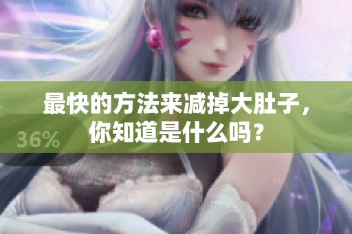 最快的方法来减掉大肚子，你知道是什么吗？