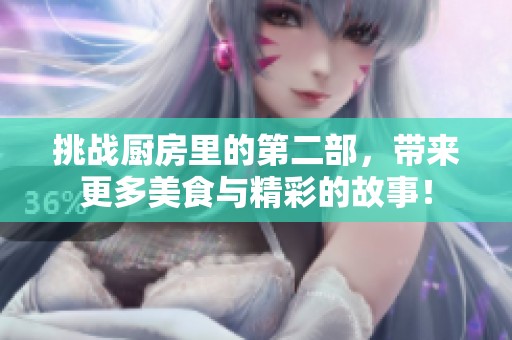 挑战厨房里的第二部，带来更多美食与精彩的故事！
