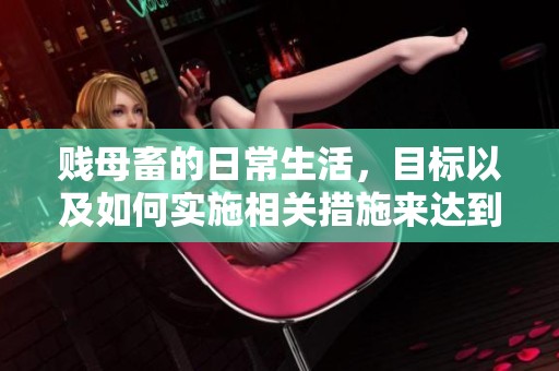 贱母畜的日常生活，目标以及如何实施相关措施来达到这些目标