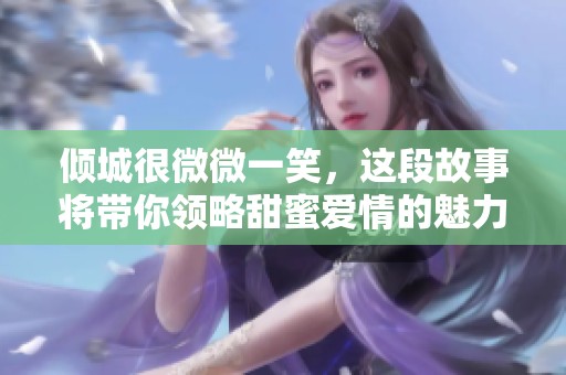 倾城很微微一笑，这段故事将带你领略甜蜜爱情的魅力