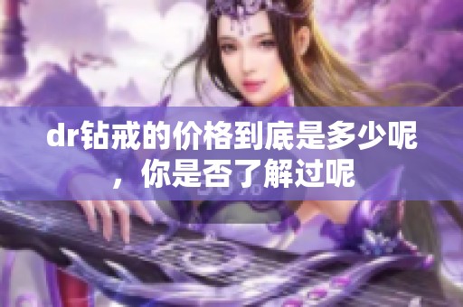 dr钻戒的价格到底是多少呢，你是否了解过呢
