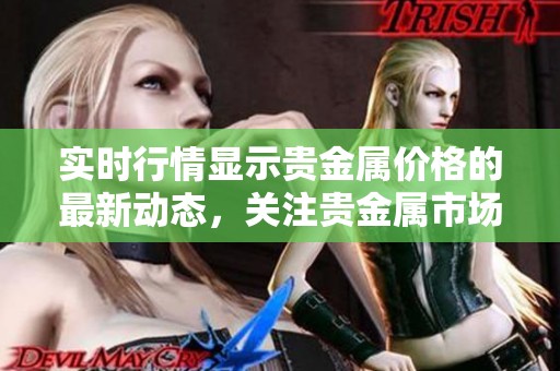 实时行情显示贵金属价格的最新动态，关注贵金属市场价格走势。