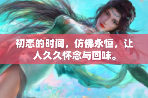 初恋的时间，仿佛永恒，让人**怀念与回味。