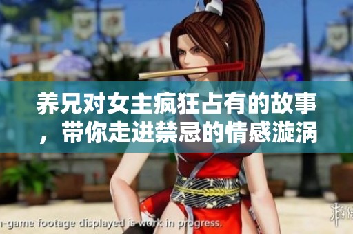 养兄对女主疯狂占有的故事，带你走进禁忌的情感漩涡中