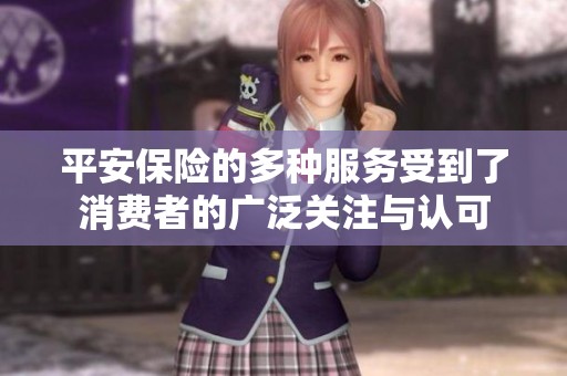 平安保险的多种服务受到了消费者的广泛关注与认可