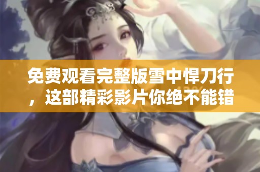免费观看完整版雪中悍刀行，这部精彩影片你绝不能错过