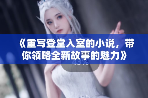 《重写登堂入室的小说，带你领略全新故事的魅力》
