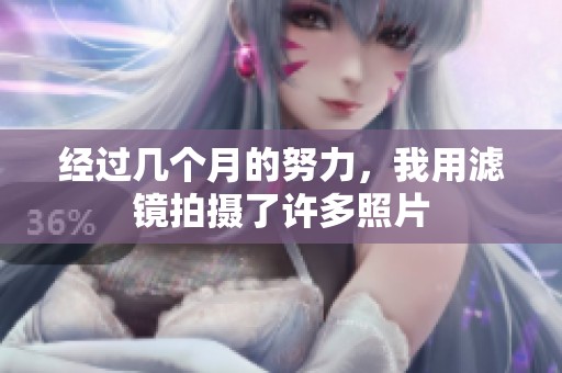 经过几个月的努力，我用滤镜拍摄了许多照片