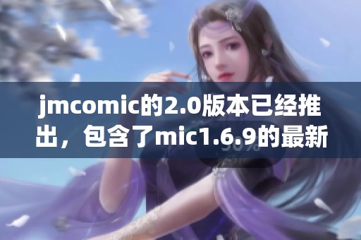 jmcomic的2.0版本已经推出，包含了mic1.6.9的最新功能与改进