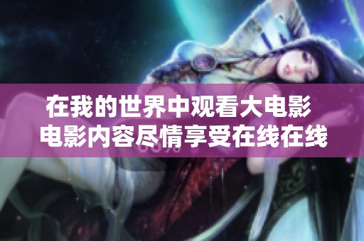 在我的世界中观看大电影 电影内容尽情享受在线在线观看