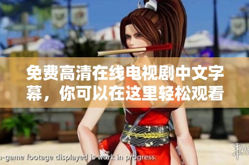免费高清在线电视剧中文字幕，你可以在这里轻松观看到精彩内容