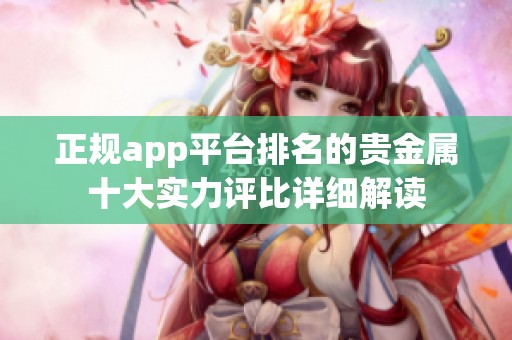 正规app平台排名的贵金属十大实力评比详细解读
