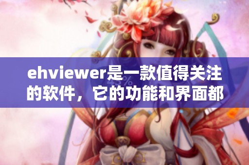 ehviewer是一款值得关注的软件，它的功能和界面都很出色