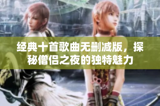 经典十首歌曲无删减版，探秘僧侣之夜的独特魅力
